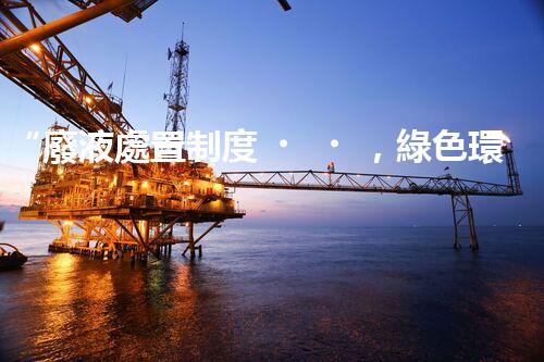 “廢液處置制度，綠色環(huán)保的守護(hù)者之光”